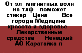 От эл. магнитных волн на тлф – поможет стикер › Цена ­ 1 - Все города Медицина, красота и здоровье » Лекарственные средства   . Ненецкий АО,Каратайка п.